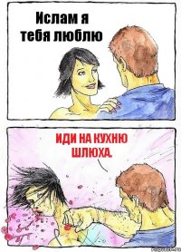 Ислам я тебя люблю иди на кухню шлюха.