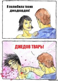 Я полюбила твоих джедвардов! Джедов тварь!