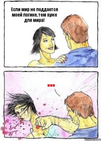 Если мир не поддается моей логике, тем хуже для мира! ...