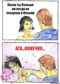 Казак ты больше ни когда не поедешь в Вязьму АГА...КОНЕЧНО...