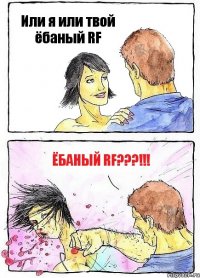 Или я или твой ёбаный RF ЁБАНЫЙ RF???!!!