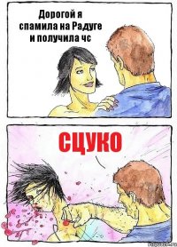 Дорогой я спамила на Радуге и получила чс Сцуко
