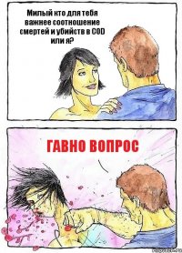 Милый кто для тебя важнее соотношение смертей и убийств в COD или я? Гавно вопрос