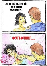 дорогой выбирай или я или футбол!?? ФУТБОЛЛЛЛ......