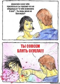 Дорогой я хочу тебе признаться ты говорил что не обидишься "я тебе изменила 8 раз!"...Ты ведь меня не бросишь!? Ты совсем блять охуела!!!