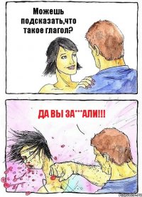 Можешь подсказать,что такое глагол? Да вы ЗА***АЛИ!!!
