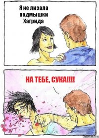 Я не лизала подмышки Хагрида НА ТЕБЕ, СУКА!!!