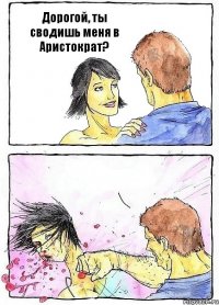 Дорогой, ты сводишь меня в Аристократ? 