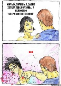 МИЛЫЙ, ЗНАЕШЬ, Я ДАВНО ХОТЕЛА ТЕБЕ СКАЗАТЬ... Я НЕ ЛЮБЛЮ "СВЕРХЪЕСТЕСТВЕННОЕ" ...