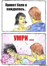 Привет Халк я заждалась.. Умри ....