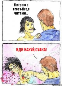 Я играю в cross-fire,с читами... Иди нахуй,су4ка!