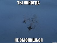 ты никогда не выспишься