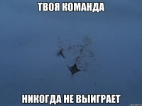 твоя команда никогда не выиграет