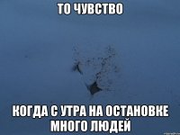 то чувство когда с утра на остановке много людей