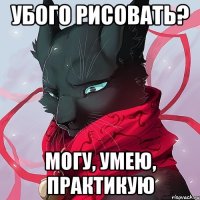 убого рисовать? могу, умею, практикую