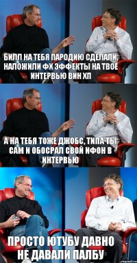 билл на тебя пародию сделали, наложили фх эффекты на твое интервью вин хп а на тебя тоже джобс, типа ты сам и обосрал свой ифон в интервью просто ютубу давно не давали палбу