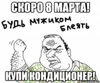 скоро 8 марта! купи кондиционер!