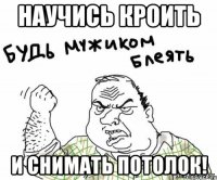 научись кроить и снимать потолок!