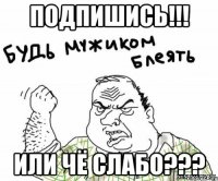 подпишись!!! или чё слабо???