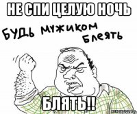 не спи целую ночь блять!!