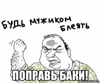  поправь баки!