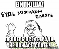 витюша! проверь все тетради, не ложась спать!