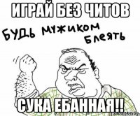 играй без читов сука ебанная!!