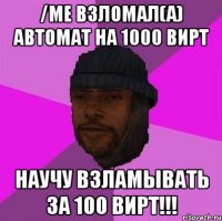 /me взломал(а) автомат на 1000 вирт научу взламывать за 100 вирт!!!