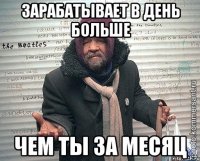 зарабатывает в день больше чем ты за месяц