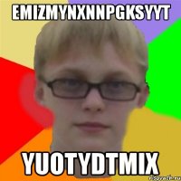 emizmynxnnpgksyyt yuotydtmix