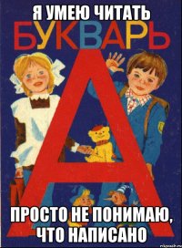 я умею читать просто не понимаю, что написано