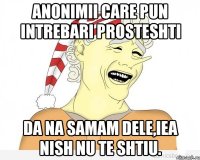 anonimii care pun intrebari prosteshti da na samam dele,iea nish nu te shtiu.