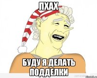 пхах буду я делать подделки