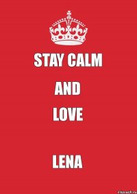 STAY CALM AND LOVE LENA