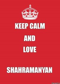 Keep calm And Love SHAHRAMANYAN