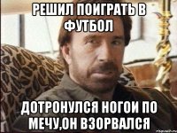 решил поиграть в футбол дотронулся ногои по мечу,он взорвался
