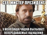 сер, мистер президент у меня ваша чашка вызывает непередаваемые ощущения