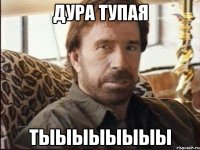 дура тупая тыыыыыыыы