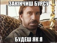 закінчиш бурсу будеш як я