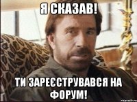 я сказав! ти зареєструвався на форум!