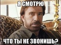 я смотрю что ты не звонишь?