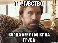 то чувство когда беру 150 кг на грудь