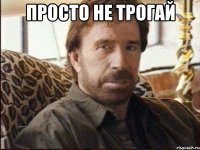 просто не трогай 