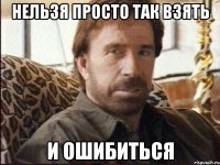 нельзя просто так взять и ошибиться