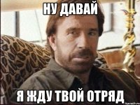 ну давай я жду твой отряд