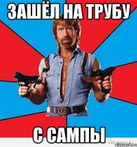 зашёл на трубу с сампы