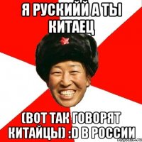 я рускийй а ты китаец (вот так говорят китайцы) :d в россии