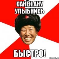 санёк ану улыбнись быстро!