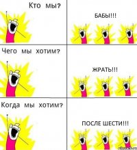 БАБЫ!!! ЖРАТЬ!!! ПОСЛЕ ШЕСТИ!!!