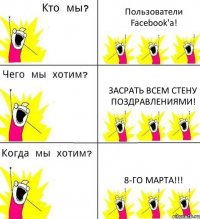 Пользователи Facebook'а! Засрать ВСЕМ стену поздравлениями! 8-го марта!!!